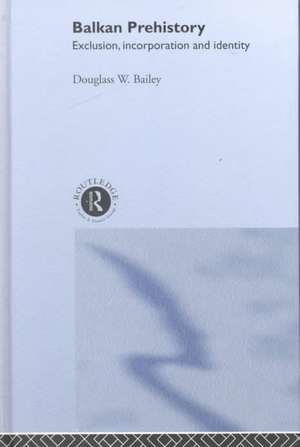 Balkan Prehistory: Exclusion, Incorporation and Identity de Douglass W. Bailey