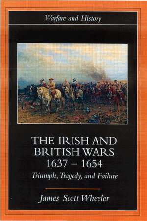 The Irish and British Wars, 1637-1654: Triumph, Tragedy, and Failure de James Scott Wheeler