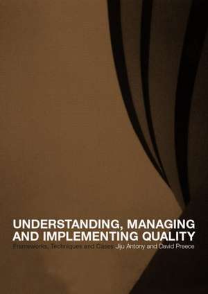 Understanding, Managing and Implementing Quality: Frameworks, Techniques and Cases de Jiju Antony