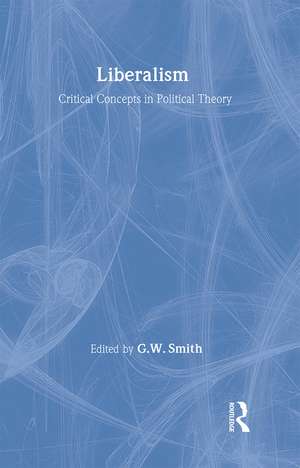 Liberalism: Critical Concepts in Political Science de G. W. Smith