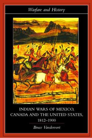 Indian Wars of Canada, Mexico and the United States, 1812-1900 de Bruce Vandervort