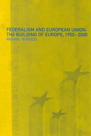 Federalism and the European Union: The Building of Europe, 1950-2000 de Michael Burgess