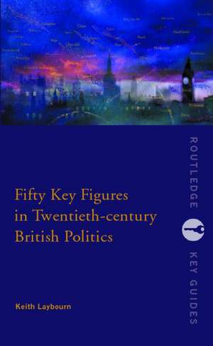 Fifty Key Figures in Twentieth Century British Politics de Keith Layborn