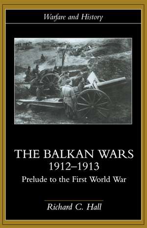 The Balkan Wars 1912-1913: Prelude to the First World War de Richard C. Hall