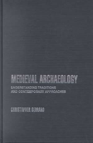 Medieval Archaeology: Understanding Traditions and Contemporary Approaches de Chris Gerrard