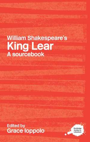 William Shakespeare's King Lear: A Sourcebook de Grace Ioppolo