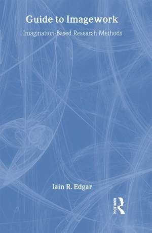 A Guide to Imagework: Imagination-Based Research Methods de Iain Edgar