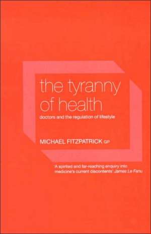 The Tyranny of Health: Doctors and the Regulation of Lifestyle de Michael Fitzpatrick