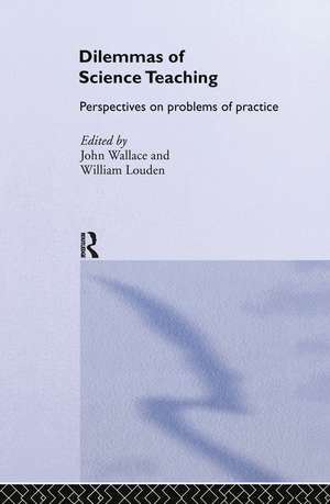 Dilemmas of Science Teaching: Perspectives on Problems of Practice de John Wallace