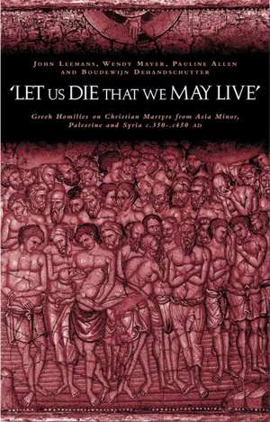 'Let us die that we may live': Greek homilies on Christian Martyrs from Asia Minor, Palestine and Syria c.350-c.450 AD de Pauline Allen