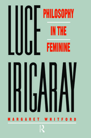 Luce Irigaray: Philosophy in the Feminine de Margaret Whitford