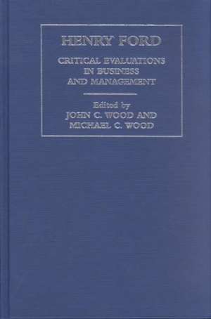 Henry Ford: Critical Evaluations in Business and Management de Frank C. Lu