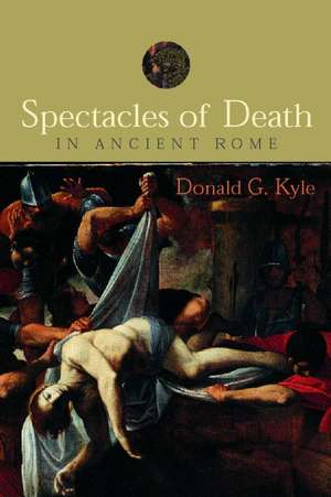 Spectacles of Death in Ancient Rome de Donald G. Kyle