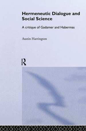 Hermeneutic Dialogue and Social Science: A Critique of Gadamer and Habermas de Austin Harrington