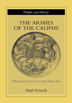 The Armies of the Caliphs: Military and Society in the Early Islamic State de Hugh Kennedy