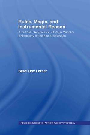 Rules, Magic and Instrumental Reason: A Critical Interpretation of Peter Winch's Philosophy of the Social Sciences de Berel Dov Lerner