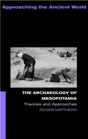 The Archaeology of Mesopotamia: Theories and Approaches de Roger Matthews