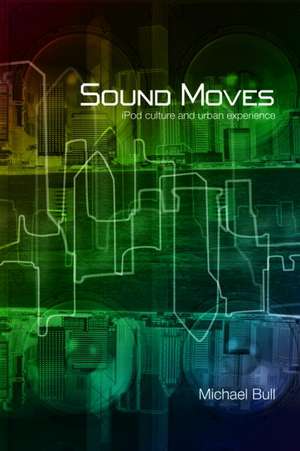 Sound Moves: iPod Culture and Urban Experience de Michael Bull