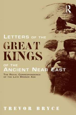 Letters of the Great Kings of the Ancient Near East: The Royal Correspondence of the Late Bronze Age de Trevor Bryce