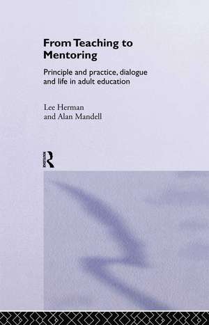 From Teaching to Mentoring: Principles and Practice, Dialogue and Life in Adult Education de Lee Herman