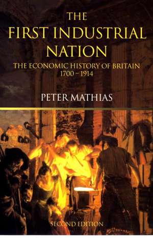 The First Industrial Nation: The Economic History of Britain 1700–1914 de Peter Mathias