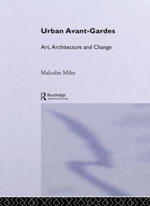 Urban Avant-Gardes: Art, Architecture and Change de Malcolm Miles