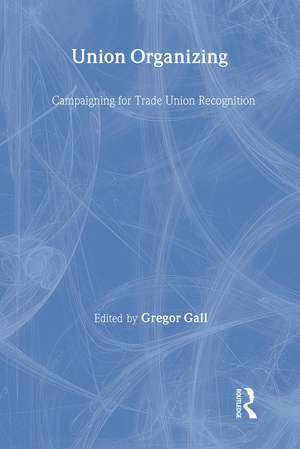 Union Organizing: Campaigning for trade union recognition de Gregor Gall