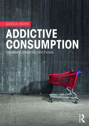 Addictive Consumption: Capitalism, Modernity and Excess de Gerda Reith