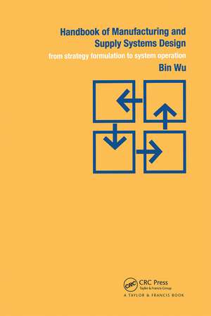 Handbook of Manufacturing and Supply Systems Design: From Strategy Formulations to System Operation de Bin Wu