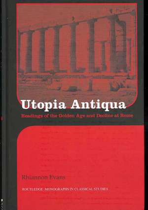 Utopia Antiqua: Readings of the Golden Age and decline at Rome de Rhiannon Evans