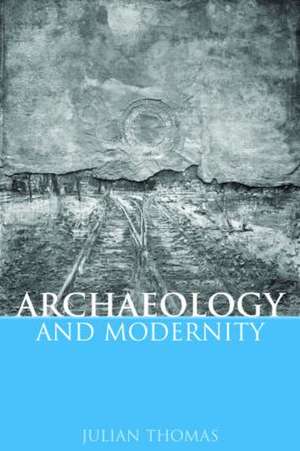 Archaeology and Modernity de Julian Thomas