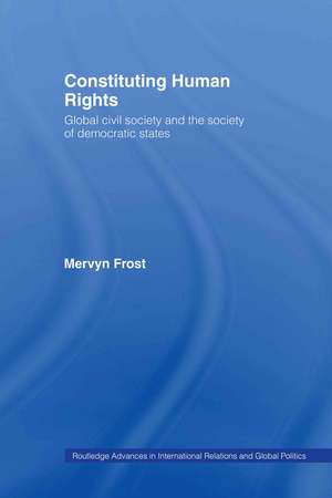 Constituting Human Rights: Global Civil Society and the Society of Democratic States de Mervyn Frost