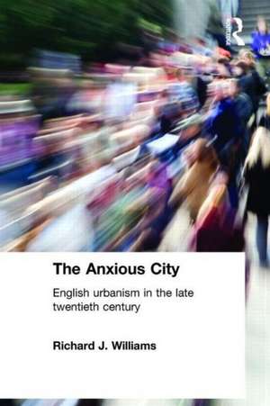 The Anxious City: British Urbanism in the late 20th Century de Richard J. Williams