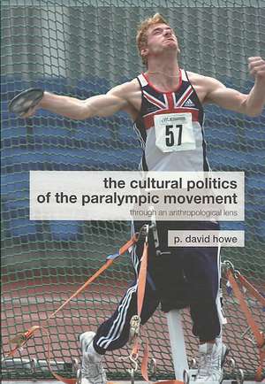 The Cultural Politics of the Paralympic Movement: Through an Anthropological Lens de P. David Howe