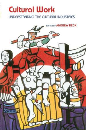 Cultural Work: Understanding the Cultural Industries de Andrew Beck