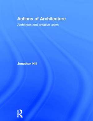 Actions of Architecture: Architects and Creative Users de Jonathan Hill