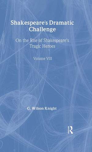 Shakespeare's Dramatic Challenge: On the Rise of Shakespeare's Tragic Heroes de G. Wilson Knight