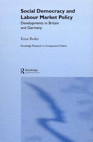 Social Democracy and Labour Market Policy: Developments in Britain and Germany de Knut Roder