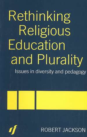 Rethinking Religious Education and Plurality: Issues in Diversity and Pedagogy de Robert Jackson