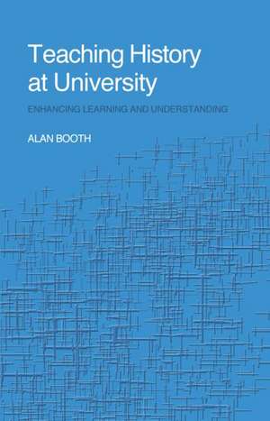 Teaching History at University: Enhancing Learning and Understanding de Alan Booth