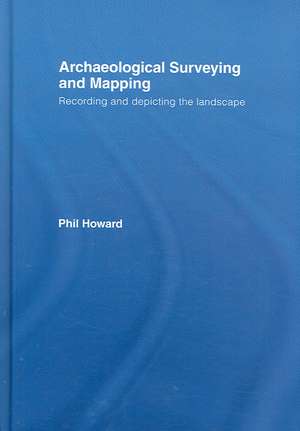 Archaeological Surveying and Mapping: Recording and Depicting the Landscape de Philip Howard