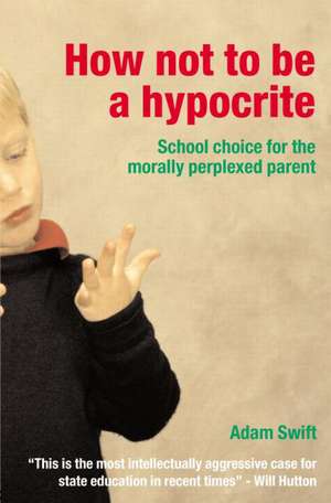 How Not to be a Hypocrite: School Choice for the Morally Perplexed Parent de Adam Swift