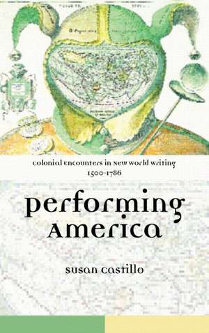 Colonial Encounters in New World Writing, 1500-1786: Performing America de Susan Castillo