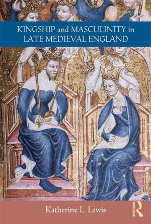 Kingship and Masculinity in Late Medieval England de Katherine Lewis