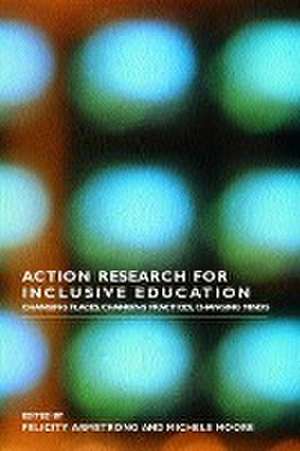 Action Research for Inclusive Education: Changing Places, Changing Practices, Changing Minds de Felicity Armstrong