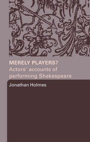 Merely Players?: Actors' Accounts of Performing Shakespeare de Jonathan Holmes