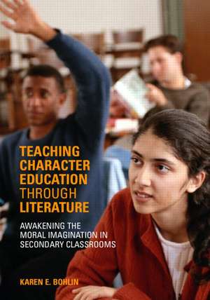 Teaching Character Education through Literature: Awakening the Moral Imagination in Secondary Classrooms de Karen Bohlin