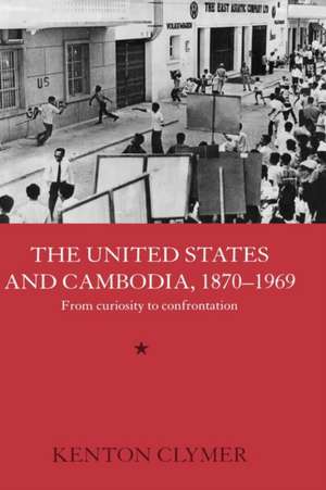 The United States and Cambodia, 1870-1969: From Curiosity to Confrontation de Kenton Clymer