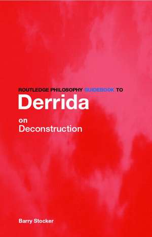 Routledge Philosophy Guidebook to Derrida on Deconstruction de Barry Stocker