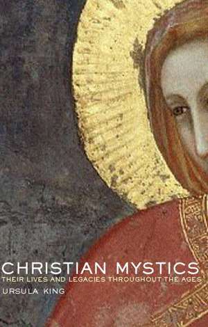 Christian Mystics: Their Lives and Legacies Throughout the Ages de Ursula King